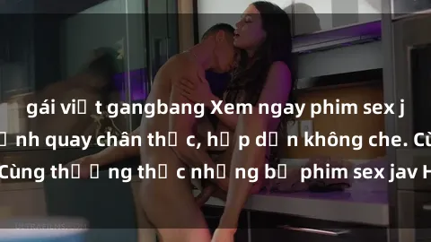 gái việt gangbang Xem ngay phim sex jav HD với những cảnh quay chân thực, hấp dẫn không che. Cùng thưởng thức những bộ phim sex jav HD hot nhất hiện nay!